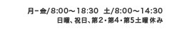 月-金/8:00～18:00 土/8:00～14:30 日祝・第2第4土曜休
